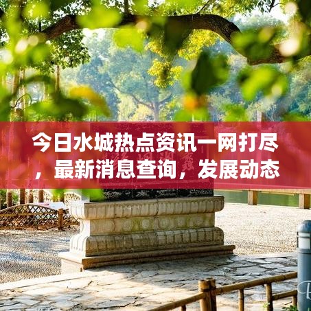 今日水城热点资讯一网打尽，最新消息查询，发展动态掌握