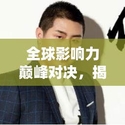 全球影响力巅峰对决，揭秘最具影响力的人物榜单