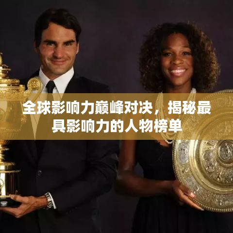 全球影响力巅峰对决,揭秘最具影响力的人物榜单