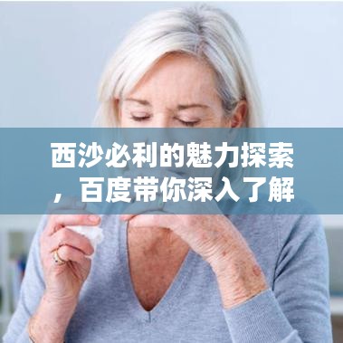 西沙必利的魅力探索，百度带你深入了解