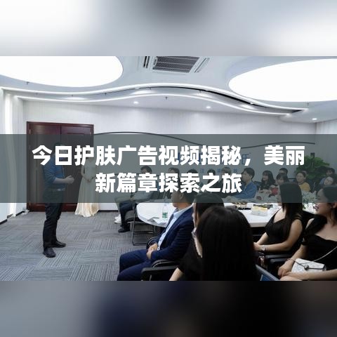 今日护肤广告视频揭秘，美丽新篇章探索之旅