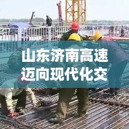 山东济南高速迈向现代化交通新篇章，最新头条新闻速递