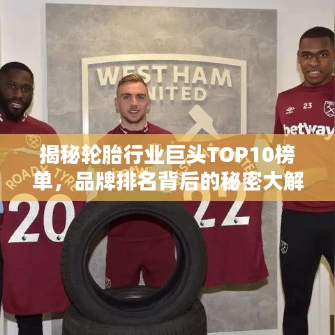 揭秘轮胎行业巨头TOP10榜单，品牌排名背后的秘密大解析