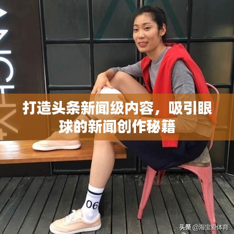 打造头条新闻级内容，吸引眼球的新闻创作秘籍