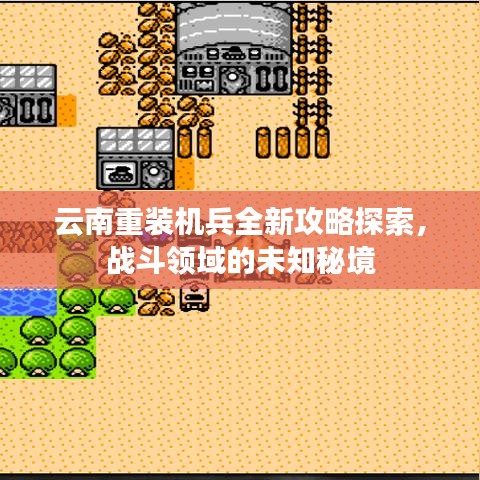 云南重装机兵全新攻略探索，战斗领域的未知秘境