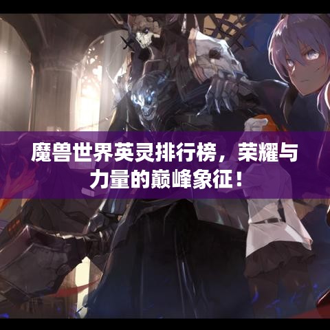 魔兽世界英灵排行榜，荣耀与力量的巅峰象征！