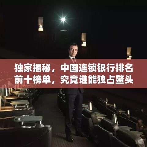 独家揭秘，中国连锁银行排名前十榜单，究竟谁能独占鳌头？