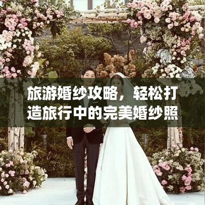 旅游婚纱攻略，轻松打造旅行中的完美婚纱照拍摄体验