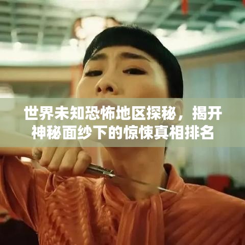 世界未知恐怖地区探秘,揭开神秘面纱下的惊悚真相排名