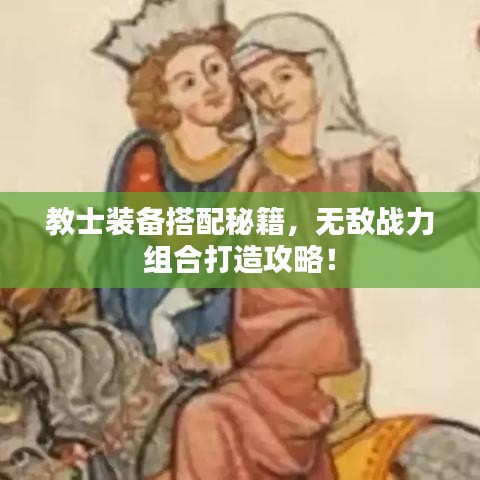 教士装备搭配秘籍，无敌战力组合打造攻略！