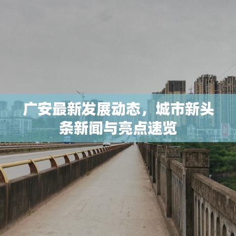 广安最新发展动态，城市新头条新闻与亮点速览