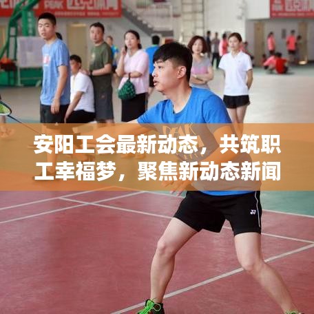 安阳工会最新动态，共筑职工幸福梦，聚焦新动态新闻头条