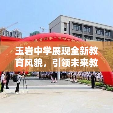 玉岩中学展现全新教育风貌，引领未来教育潮流，新闻头条抢先看！