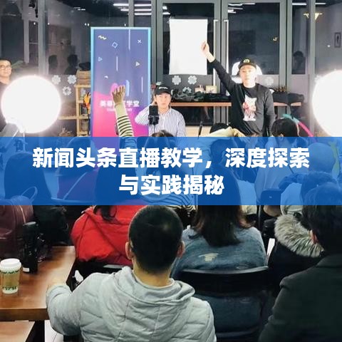 新闻头条直播教学，深度探索与实践揭秘