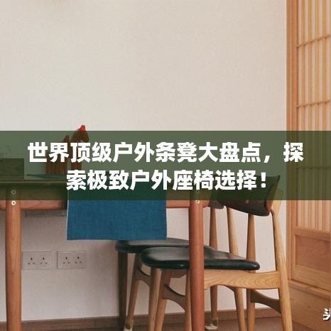 世界顶级户外条凳大盘点，探索极致户外座椅选择！