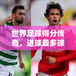 世界足球得分传奇，进球最多球员排名大揭秘！