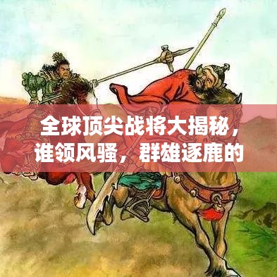 全球顶尖战将大揭秘，谁领风骚，群雄逐鹿的荣耀排名！