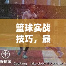 篮球实战技巧，最新合球攻略助你提升实战能力，快速掌握篮球技巧！