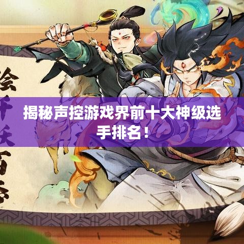 揭秘声控游戏界前十大神级选手排名！
