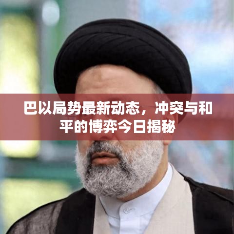巴以局势最新动态，冲突与和平的博弈今日揭秘
