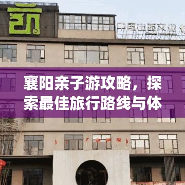 襄阳亲子游攻略，探索最佳旅行路线与体验