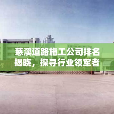 慈溪道路施工公司排名揭晓,探寻行业领军者