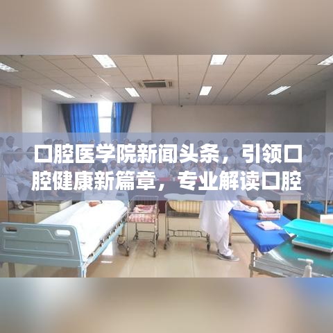 口腔医学院新闻头条，引领口腔健康新篇章，专业解读口腔健康知识