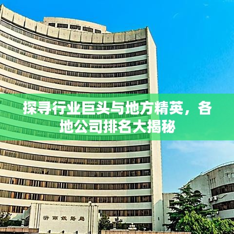探寻行业巨头与地方精英，各地公司排名大揭秘