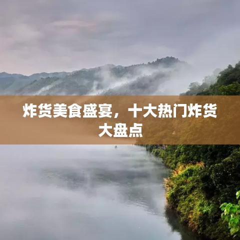 炸货美食盛宴，十大热门炸货大盘点