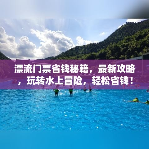 漂流门票省钱秘籍，最新攻略，玩转水上冒险，轻松省钱！