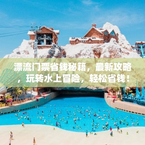 漂流门票省钱秘籍,最新攻略,玩转水上冒险,轻松省钱!