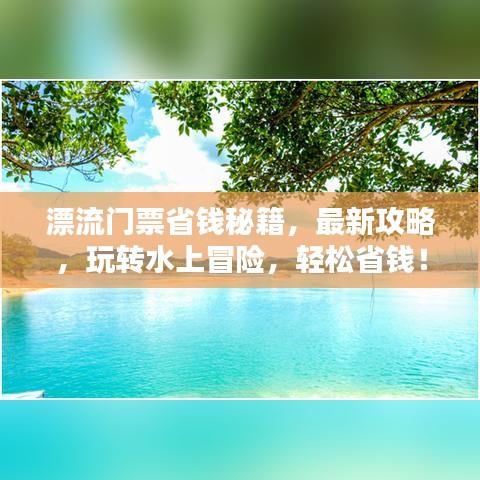 漂流门票省钱秘籍,最新攻略,玩转水上冒险,轻松省钱!