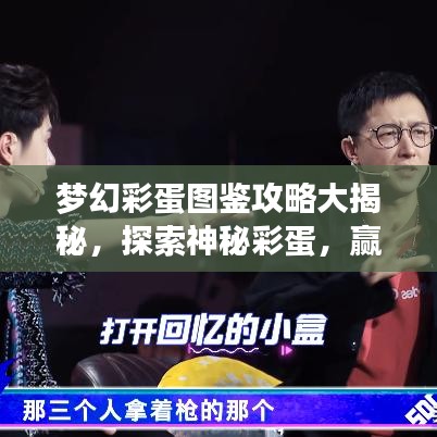 梦幻彩蛋图鉴攻略大揭秘，探索神秘彩蛋，赢取丰厚奖励，一网打尽所有彩蛋！