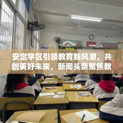 安定学区引领教育新风潮，共创美好未来，新闻头条聚焦教育新动态