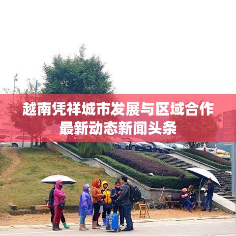 越南凭祥城市发展与区域合作最新动态新闻头条