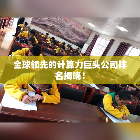 全球领先的计算力巨头公司排名揭晓！