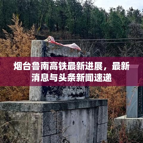 烟台鲁南高铁最新进展，最新消息与头条新闻速递