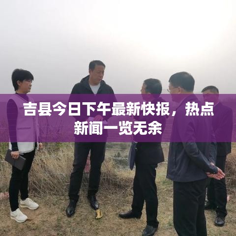 吉县今日下午最新快报，热点新闻一览无余