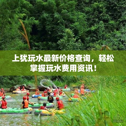上犹玩水最新价格查询，轻松掌握玩水费用资讯！