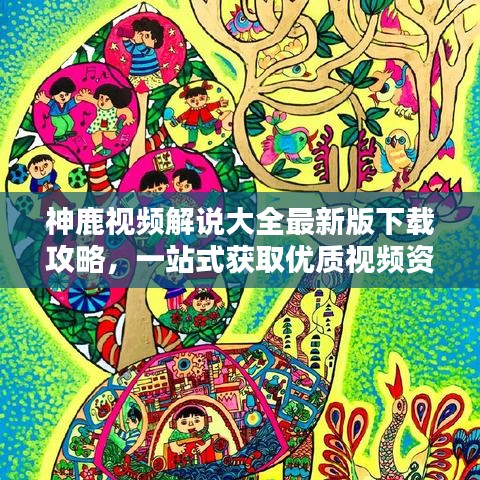 神鹿视频解说大全最新版下载攻略,一站式获取优质视频资源