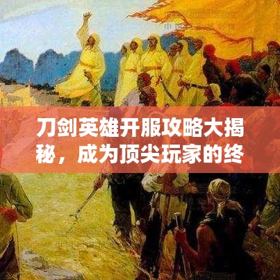 刀剑英雄开服攻略大揭秘，成为顶尖玩家的终极指南