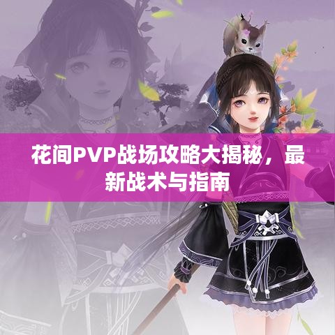 花间PVP战场攻略大揭秘，最新战术与指南