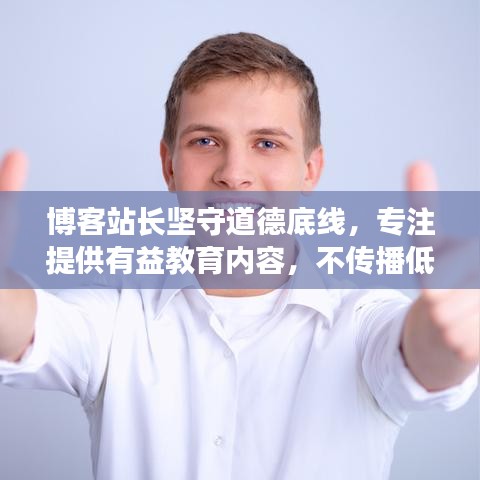 博客站长坚守道德底线，专注提供有益教育内容，不传播低俗、不道德内容