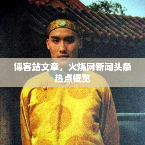 博客站文章，火烧网新闻头条热点概览