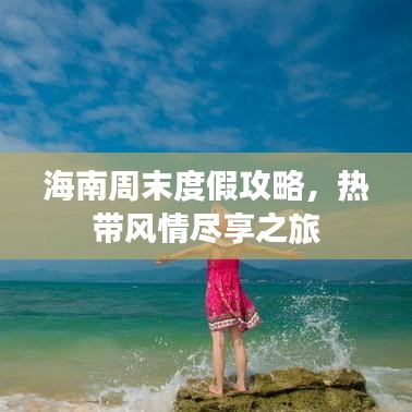 海南周末度假攻略，热带风情尽享之旅