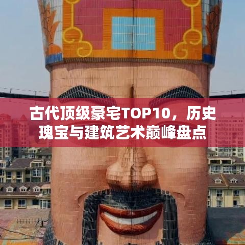 古代顶级豪宅TOP10，历史瑰宝与建筑艺术巅峰盘点