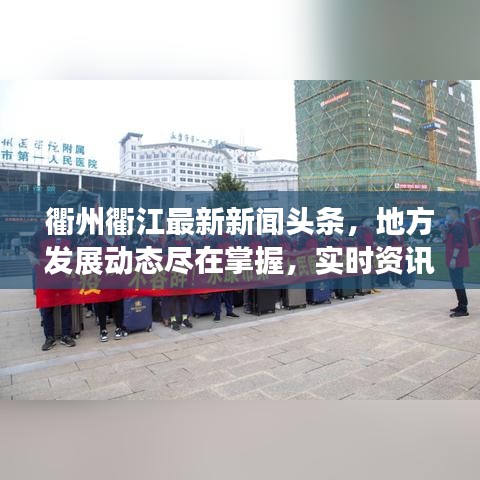 衢州衢江最新新闻头条，地方发展动态尽在掌握，实时资讯传递