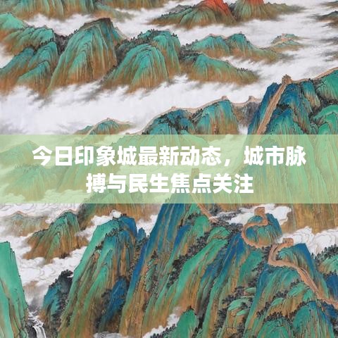 今日印象城最新动态，城市脉搏与民生焦点关注