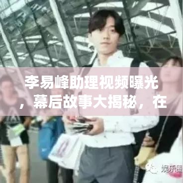 李易峰助理视频曝光，幕后故事大揭秘，在线观看火热开启！