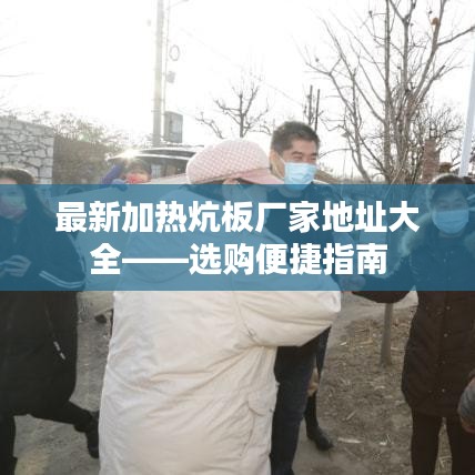 最新加热炕板厂家地址大全——选购便捷指南